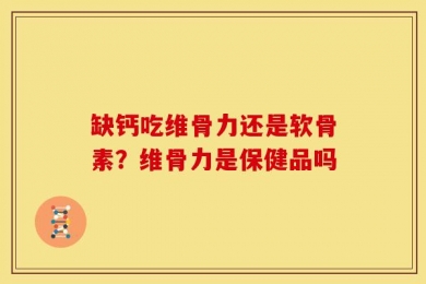 缺钙吃维骨力还是软骨素？维骨力是保健品吗
