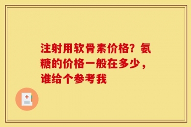 注射用软骨素价格？氨糖的价格一般在多少，谁给个参考我