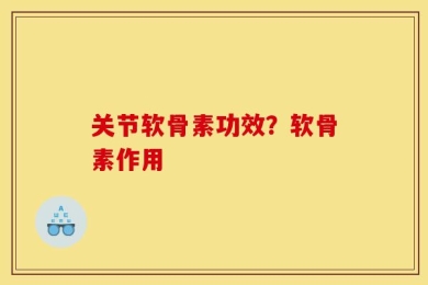 关节软骨素功效？软骨素作用