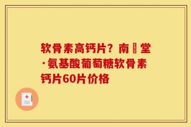 软骨素高钙片？南雲堂·氨基酸葡萄糖软骨素钙片60片价格
