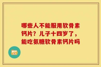 哪些人不能服用软骨素钙片？儿子十四岁了，能吃氨糖软骨素钙片吗