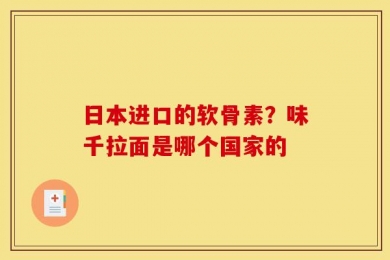 日本进口的软骨素？味千拉面是哪个国家的