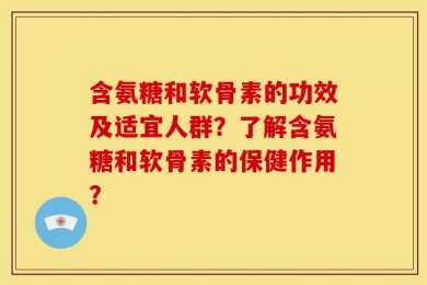 含氨糖和软骨素的功效及适宜人群？了解含氨糖和软骨素的保健作用？