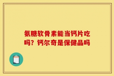氨糖软骨素能当钙片吃吗？钙尔奇是保健品吗