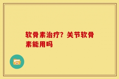 软骨素治疗？关节软骨素能用吗