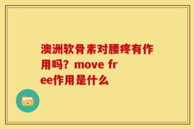 澳洲软骨素对腰疼有作用吗？move free作用是什么