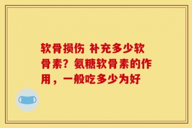软骨损伤 补充多少软骨素？氨糖软骨素的作用，一般吃多少为好