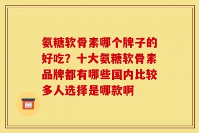 氨糖软骨素哪个牌子的好吃？十大氨糖软骨素品牌都有哪些国内比较多人选择是哪款啊