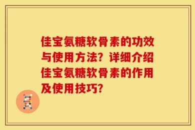 佳宝氨糖软骨素的功效与使用方法？详细介绍佳宝氨糖软骨素的作用及使用技巧？
