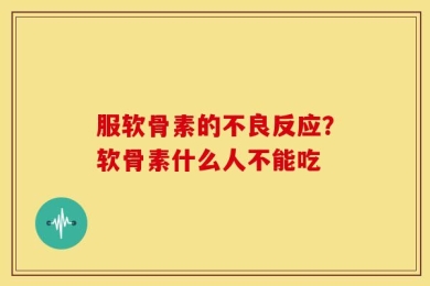 服软骨素的不良反应？软骨素什么人不能吃