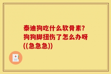 泰迪狗吃什么软骨素？狗狗脚扭伤了怎么办呀((急急急))