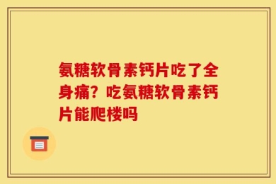 氨糖软骨素钙片吃了全身痛？吃氨糖软骨素钙片能爬楼吗