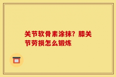 关节软骨素涂抹？膝关节劳损怎么锻炼