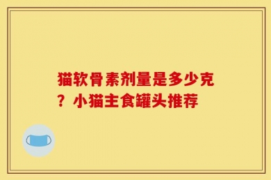 猫软骨素剂量是多少克？小猫主食罐头推荐