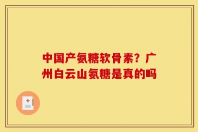 中国产氨糖软骨素？广州白云山氨糖是真的吗