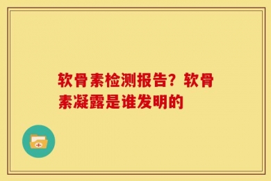 软骨素检测报告？软骨素凝露是谁发明的