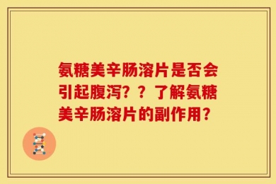 氨糖美辛肠溶片是否会引起腹泻？？了解氨糖美辛肠溶片的副作用？
