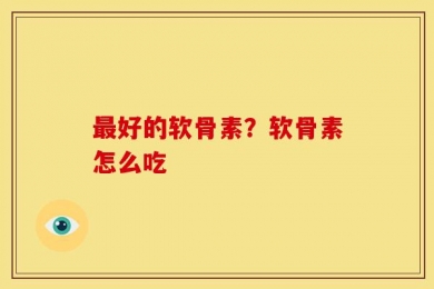 最好的软骨素？软骨素怎么吃