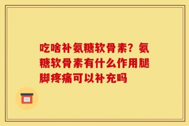 吃啥补氨糖软骨素？氨糖软骨素有什么作用腿脚疼痛可以补充吗