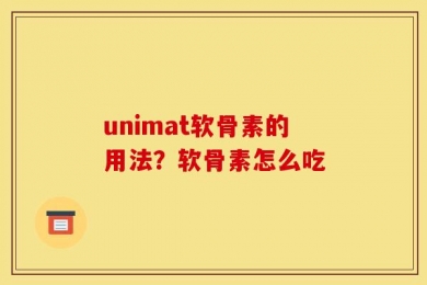 unimat软骨素的用法？软骨素怎么吃