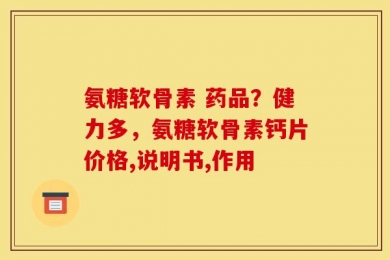 氨糖软骨素 药品？健力多，氨糖软骨素钙片价格,说明书,作用