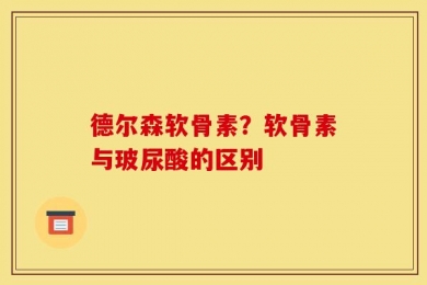 德尔森软骨素？软骨素与玻尿酸的区别