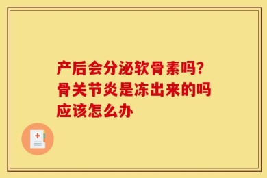 产后会分泌软骨素吗？骨关节炎是冻出来的吗应该怎么办
