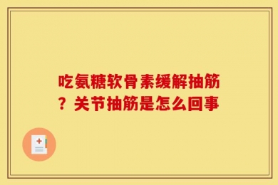 吃氨糖软骨素缓解抽筋？关节抽筋是怎么回事