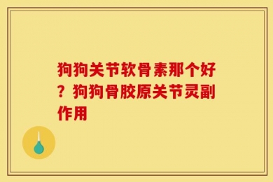 狗狗关节软骨素那个好？狗狗骨胶原关节灵副作用