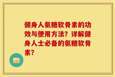 健身人氨糖软骨素的功效与使用方法？详解健身人士必备的氨糖软骨素？