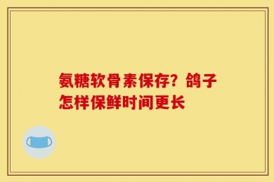 氨糖软骨素保存？鸽子怎样保鲜时间更长