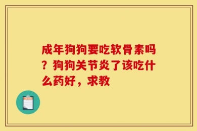 成年狗狗要吃软骨素吗？狗狗关节炎了该吃什么药好，求教