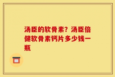 汤臣的软骨素？汤臣倍健软骨素钙片多少钱一瓶