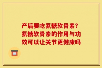 产后要吃氨糖软骨素？氨糖软骨素的作用与功效可以让关节更健康吗