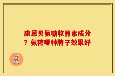 康恩贝氨糖软骨素成分？氨糖哪种牌子效果好