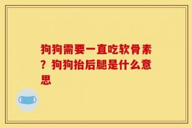 狗狗需要一直吃软骨素？狗狗抬后腿是什么意思