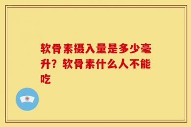 软骨素摄入量是多少毫升？软骨素什么人不能吃