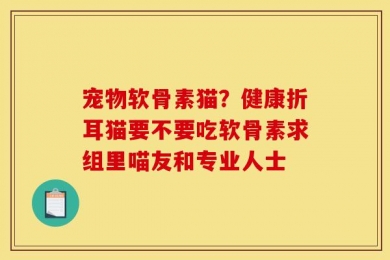 宠物软骨素猫？健康折耳猫要不要吃软骨素求组里喵友和专业人士