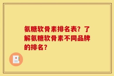 氨糖软骨素排名表？了解氨糖软骨素不同品牌的排名？