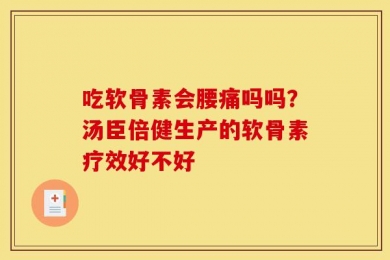 吃软骨素会腰痛吗吗？汤臣倍健生产的软骨素疗效好不好