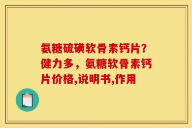氨糖硫磺软骨素钙片？健力多，氨糖软骨素钙片价格,说明书,作用