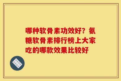 哪种软骨素功效好？氨糖软骨素排行榜上大家吃的哪款效果比较好