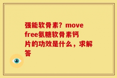 强能软骨素？movefree氨糖软骨素钙片的功效是什么，求解答