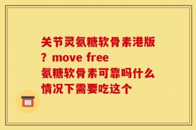 关节灵氨糖软骨素港版？move free氨糖软骨素可靠吗什么情况下需要吃这个