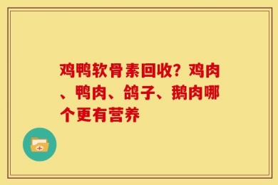 鸡鸭软骨素回收？鸡肉、鸭肉、鸽子、鹅肉哪个更有营养