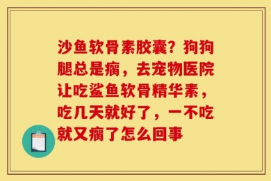 沙鱼软骨素胶囊？狗狗腿总是瘸，去宠物医院让吃鲨鱼软骨精华素，吃几天就好了，一不吃就又瘸了怎么回事