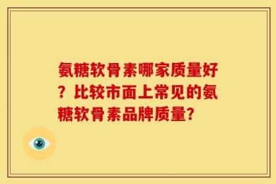氨糖软骨素哪家质量好？比较市面上常见的氨糖软骨素品牌质量？
