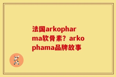 法国arkopharma软骨素？arkophama品牌故事