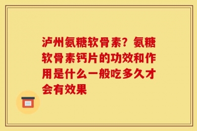 泸州氨糖软骨素？氨糖软骨素钙片的功效和作用是什么一般吃多久才会有效果