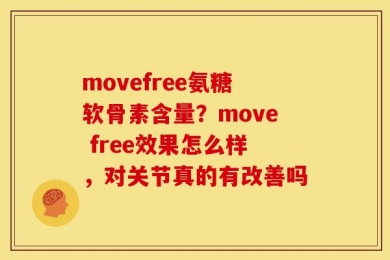 movefree氨糖软骨素含量？move free效果怎么样，对关节真的有改善吗
